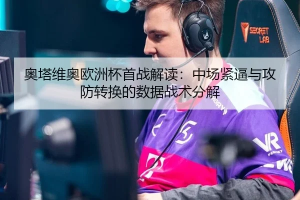 奥塔维奥欧洲杯首战解读：中场紧逼与攻防转换的数据战术分解